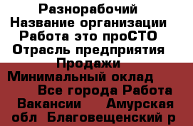 Разнорабочий › Название организации ­ Работа-это проСТО › Отрасль предприятия ­ Продажи › Минимальный оклад ­ 14 400 - Все города Работа » Вакансии   . Амурская обл.,Благовещенский р-н